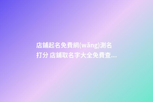 店鋪起名免費網(wǎng)測名打分 店鋪取名字大全免費查詢